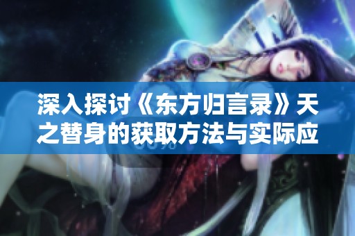 深入探讨《东方归言录》天之替身的获取方法与实际应用分析