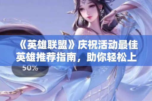 《英雄联盟》庆祝活动最佳英雄推荐指南，助你轻松上手游戏！