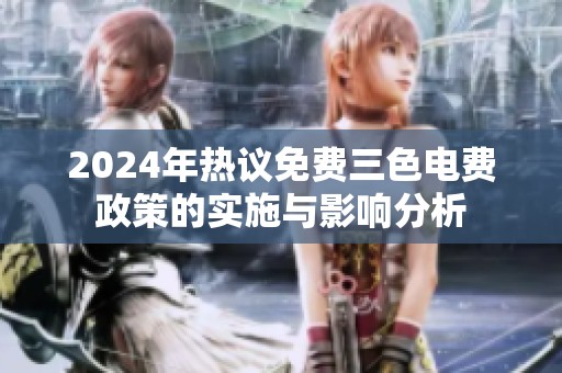 2024年热议免费三色电费政策的实施与影响分析