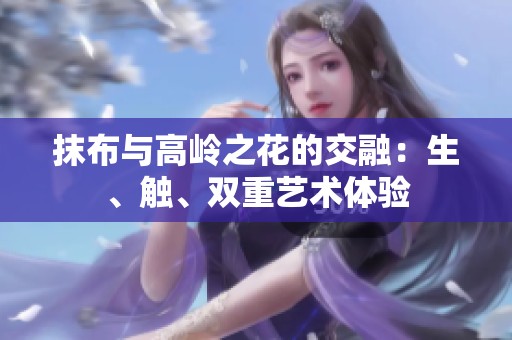 抹布与高岭之花的交融：生、触、双重艺术体验