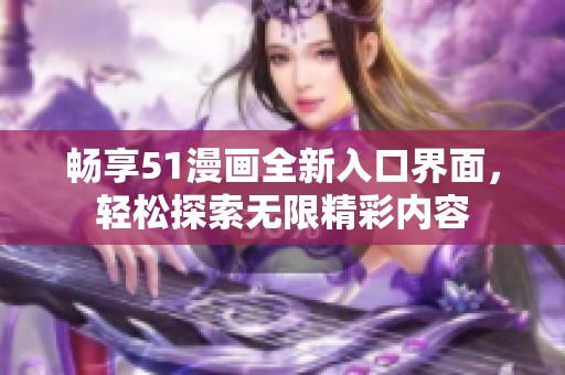 畅享51漫画全新入口界面，轻松探索无限精彩内容