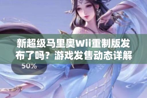 新超级马里奥Wii重制版发布了吗？游戏发售动态详解