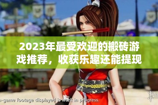 2023年最受欢迎的搬砖游戏推荐，收获乐趣还能提现！