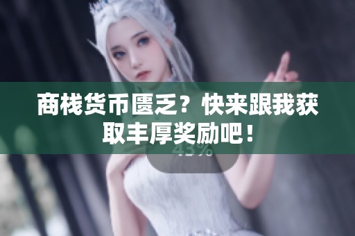 商栈货币匮乏？快来跟我获取丰厚奖励吧！