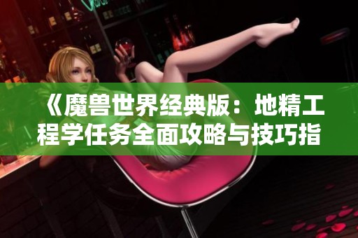 《魔兽世界经典版：地精工程学任务全面攻略与技巧指南》
