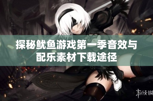 探秘鱿鱼游戏第一季音效与配乐素材下载途径