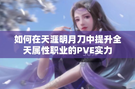 如何在天涯明月刀中提升全天属性职业的PVE实力