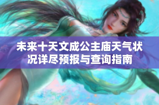 未来十天文成公主庙天气状况详尽预报与查询指南