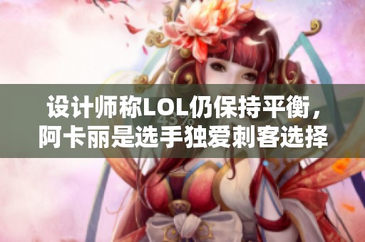 设计师称LOL仍保持平衡，阿卡丽是选手独爱刺客选择