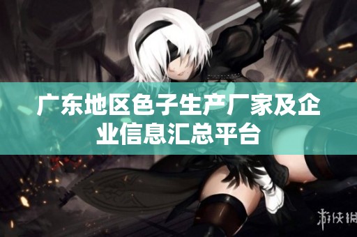 广东地区色子生产厂家及企业信息汇总平台