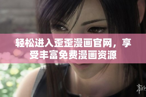 轻松进入歪歪漫画官网，享受丰富免费漫画资源