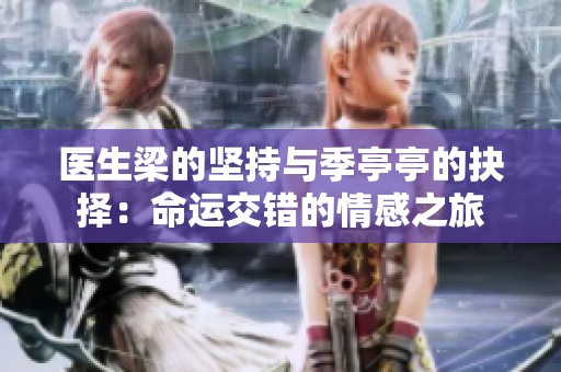 医生梁的坚持与季亭亭的抉择：命运交错的情感之旅