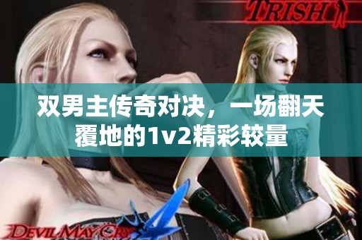 双男主传奇对决，一场翻天覆地的1v2精彩较量