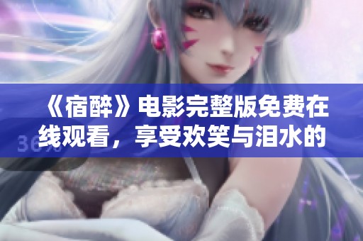 《宿醉》电影完整版免费在线观看，享受欢笑与泪水的精彩故事