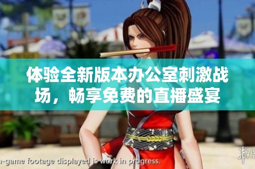 体验全新版本办公室刺激战场，畅享免费的直播盛宴