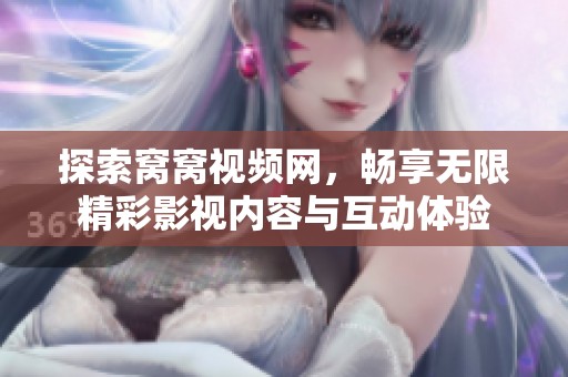 探索窝窝视频网，畅享无限精彩影视内容与互动体验