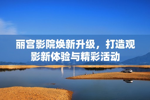 丽宫影院焕新升级，打造观影新体验与精彩活动