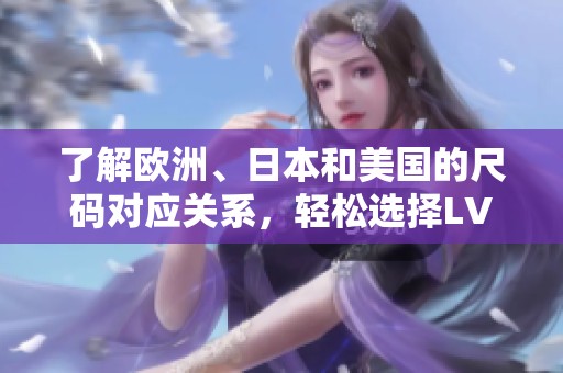 了解欧洲、日本和美国的尺码对应关系，轻松选择LV产品