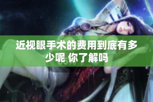 近视眼手术的费用到底有多少呢 你了解吗