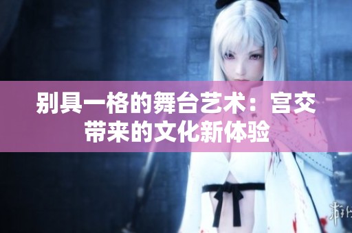 别具一格的舞台艺术：宫交带来的文化新体验
