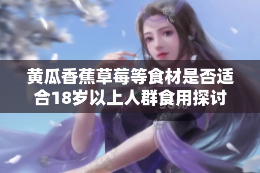 黄瓜香蕉草莓等食材是否适合18岁以上人群食用探讨