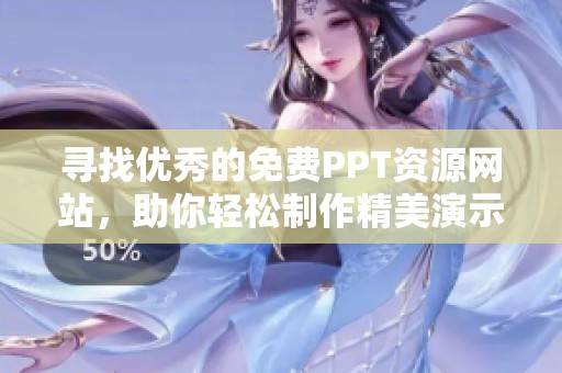 寻找优秀的免费PPT资源网站，助你轻松制作精美演示文稿