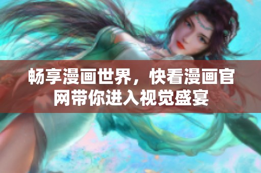 畅享漫画世界，快看漫画官网带你进入视觉盛宴
