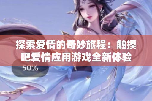探索爱情的奇妙旅程：触摸吧爱情应用游戏全新体验
