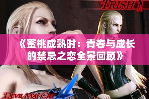 《蜜桃成熟时：青春与成长的禁忌之恋全景回顾》