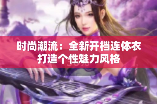 时尚潮流：全新开档连体衣打造个性魅力风格