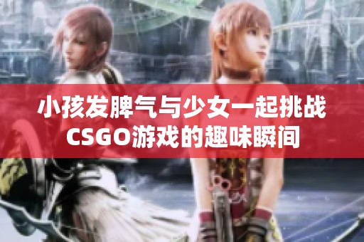 小孩发脾气与少女一起挑战CSGO游戏的趣味瞬间
