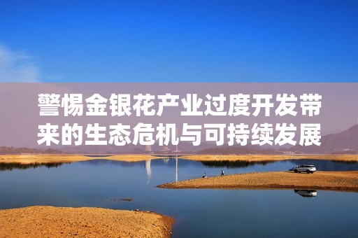 警惕金银花产业过度开发带来的生态危机与可持续发展问题