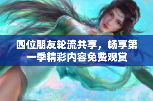 四位朋友轮流共享，畅享第一季精彩内容免费观赏