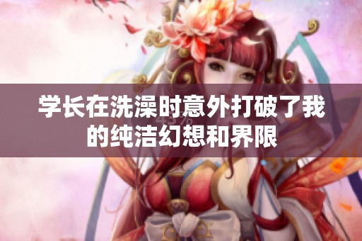 学长在洗澡时意外打破了我的纯洁幻想和界限