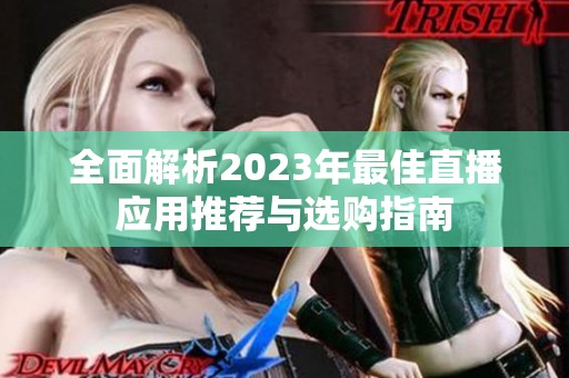 全面解析2023年最佳直播应用推荐与选购指南