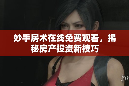 妙手房术在线免费观看，揭秘房产投资新技巧