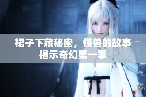 裙子下藏秘密，怪兽的故事揭示奇幻第一季