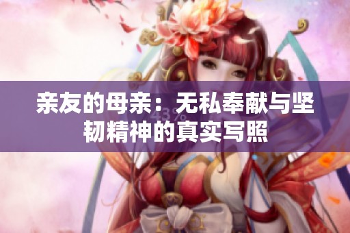 亲友的母亲：无私奉献与坚韧精神的真实写照