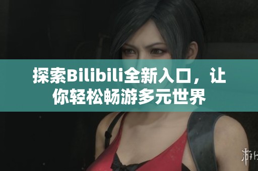 探索Bilibili全新入口，让你轻松畅游多元世界