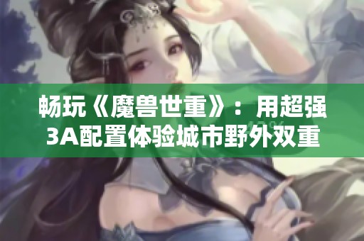畅玩《魔兽世重》：用超强3A配置体验城市野外双重百帧畅快感