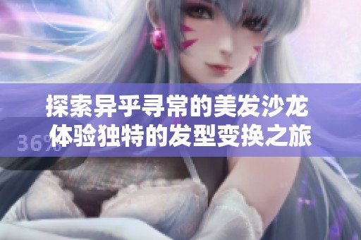 探索异乎寻常的美发沙龙 体验独特的发型变换之旅