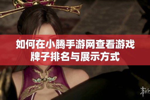 如何在小腾手游网查看游戏牌子排名与展示方式