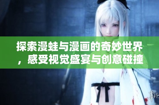 探索漫蛙与漫画的奇妙世界，感受视觉盛宴与创意碰撞