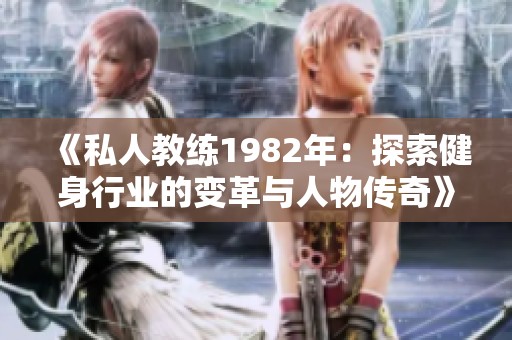 《私人教练1982年：探索健身行业的变革与人物传奇》