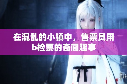 在混乱的小镇中，售票员用b检票的奇闻趣事