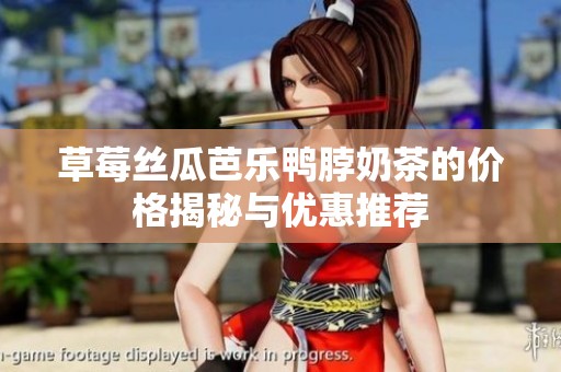 草莓丝瓜芭乐鸭脖奶茶的价格揭秘与优惠推荐