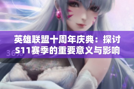 英雄联盟十周年庆典：探讨S11赛季的重要意义与影响
