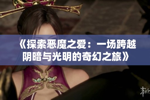 《探索恶魔之爱：一场跨越阴暗与光明的奇幻之旅》