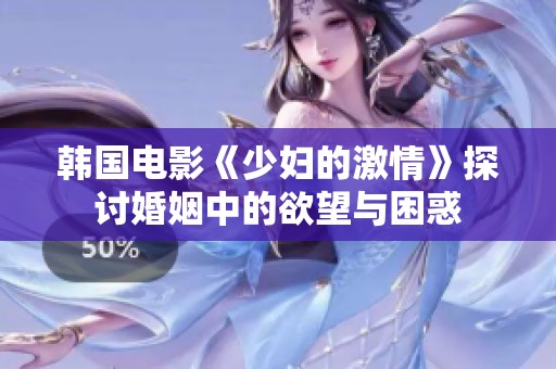 韩国电影《少妇的激情》探讨婚姻中的欲望与困惑