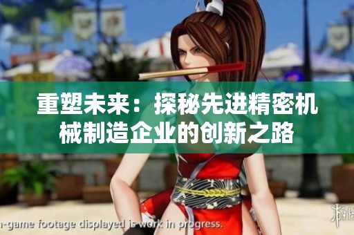 重塑未来：探秘先进精密机械制造企业的创新之路